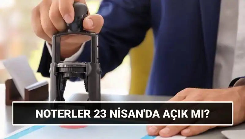 23 Nisan 2023'te Noterler Açık mı? Resmi Tatil Durumu Nedir?
