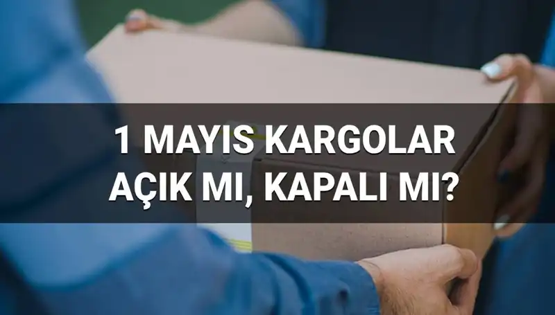 1 Mayıs'ta Kargo Firmaları Açık mı? Çalışma Saatleri Hakkında Bilgiler